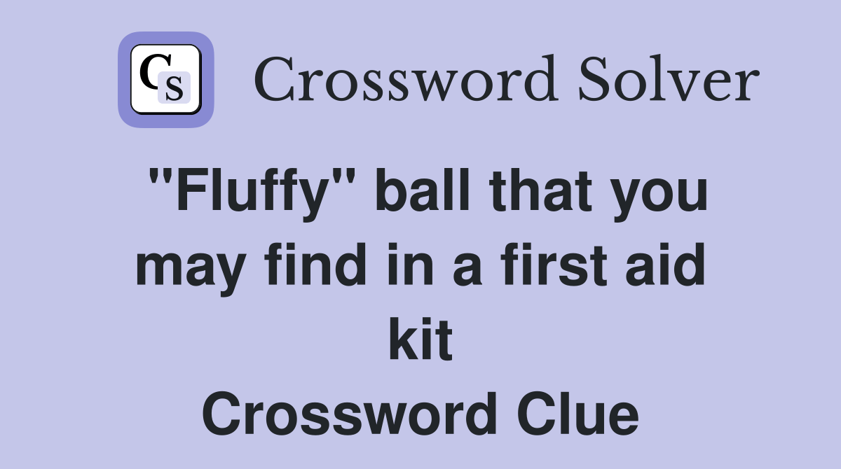 "Fluffy" ball that you may find in a first aid kit Crossword Clue